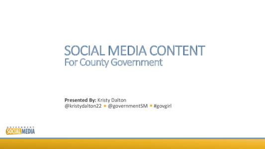 SOCIAL  MEDIA  CONTENT
 For  County  Government Presented	
  By:	
  Kristy	
  Dalton	
   @kristydalton22	
  	
  	
   	
  	
  	
  @governmentSM	
  	
  	
  