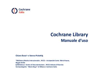 Cochrane Library Manuale d’uso Chiara Bassi* e Vanna Pistotti§ *Biblioteca Medica Interaziendale , IRCCS – Arcispedale Santa Maria Nuova, Reggio Emilia