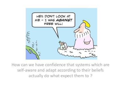 How can we have confidence that systems which are self-aware and adapt according to their beliefs actually do what expect them to ? Outline • Some rough ideas on governing self-aware