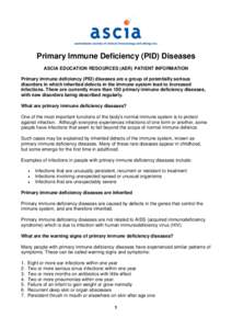 Primary Immune Deficiency (PID) Diseases ASCIA EDUCATION RESOURCES (AER) PATIENT INFORMATION Primary immune deficiency (PID) diseases are a group of potentially serious disorders in which inherited defects in the immune 