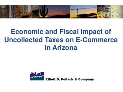 Economic and Fiscal Impact of Uncollected Taxes on E-Commerce in Arizona Elliott D. Pollack & Company