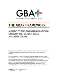 THE GBA+ FRAMEWORK A GUIDE TO BUILDING ORGANIZATIONAL CAPACITY FOR GENDER-BASED ANALYSIS+ (GBA+)  This guide is intended for use by federal government employees in the process