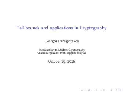 Tail bounds and applications in Cryptography Giorgos Panagiotakos Introduction to Modern Cryptography Course Organizer: Prof. Aggelos Kiayias  October 26, 2016