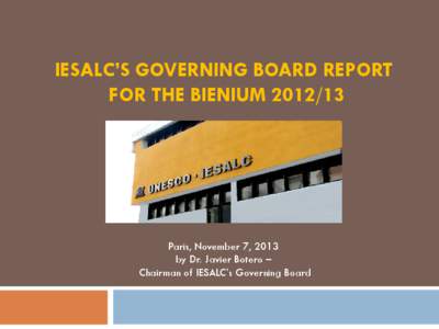 IESALC’S GOVERNING BOARD REPORT FOR THE BIENIUM[removed]Paris, November 7, 2013 by Dr. Javier Botero – Chairman of IESALC’s Governing Board