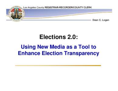 Dean C. Logan  Elections 2.0: Using New Media as a Tool to Enhance Election Transparency