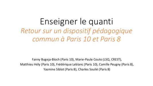 Enseigner le quanti Retour sur un dispositif pédagogique commun à Paris 10 et Paris 8 Fanny Bugeja-Bloch (Paris 10), Marie-Paule Couto (LSQ, CREST), Matthieu Hély (Paris 10), Frédérique Leblanc (Paris 10), Camille P