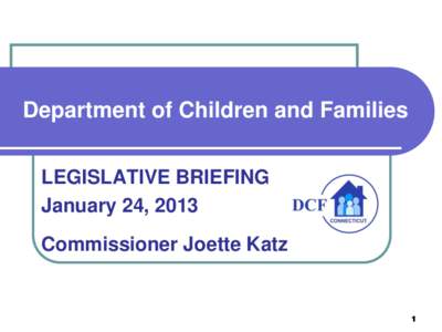 Department of Children and Families LEGISLATIVE BRIEFING January 24, 2013 Commissioner Joette Katz  1