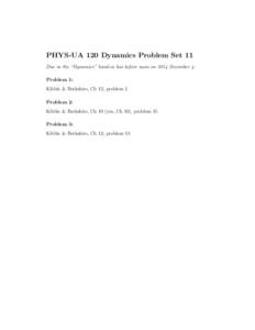 PHYS-UA 120 Dynamics Problem Set 11 Due in the “Dynamics” hand-in box before noon on 2014 December 4. Problem 1: Kibble & Berkshire, Ch 12, problem 1 Problem 2: Kibble & Berkshire, Ch 10 (yes, Ch 10), problem 15
