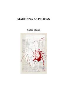 MADONNA AS PELICAN  Celia Bland Madonna as Pelican is the fifteenth in a series of texts and chapbooks