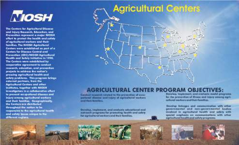 Agricultural Centers The Centers for Agricultural Disease and Injury Research, Education, and Prevention represent a major NIOSH effort to protect the health and safety of agricultural workers and their