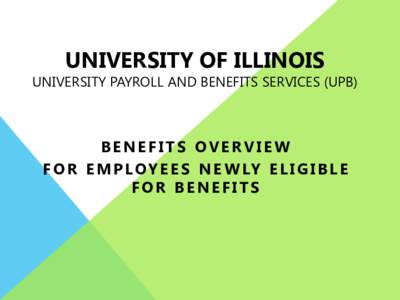 UNIVERSITY OF ILLINOIS  UNIVERSITY PAYROLL AND BENEFITS SERVICES (UPB) BENEFITS OVERVIEW F O R E M P L O Y E E S N E W LY E L I G I B L E
