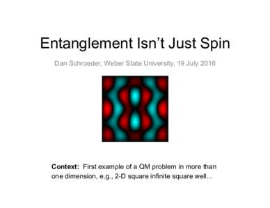 Entanglement Isn’t Just Spin Dan Schroeder, Weber State University, 19 July 2016 Context: First example of a QM problem in more than one dimension, e.g., 2-D square infinite square well...