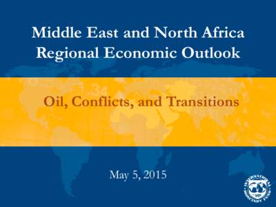 Middle East and North Africa Regional Economic Outlook Update: Oil, Conflicts, and Transitions -- Presentation; May 2015