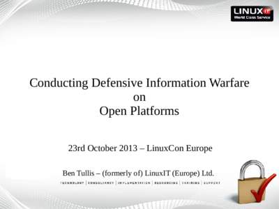 Conducting Defensive Information Warfare on Open Platforms 23rd October 2013 – LinuxCon Europe Ben Tullis – (formerly of) LinuxIT (Europe) Ltd.