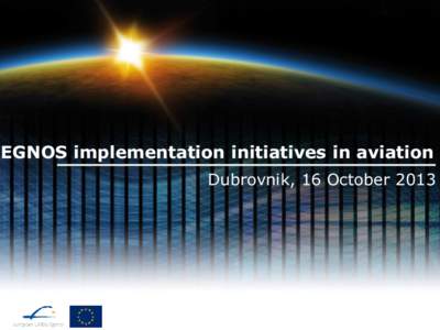 EGNOS implementation initiatives in aviation Dubrovnik, 16 October 2013 GSA role within EU GNSS programmes European Council and Parliament