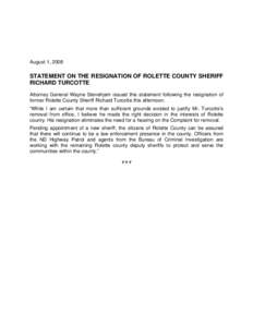 August 1, 2008  STATEMENT ON THE RESIGNATION OF ROLETTE COUNTY SHERIFF RICHARD TURCOTTE Attorney General Wayne Stenehjem issued this statement following the resignation of former Rolette County Sheriff Richard Turcotte t