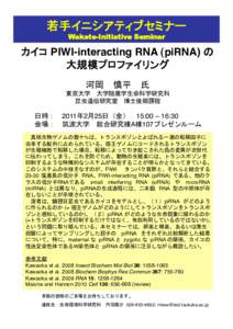 若手イニシアティブセミナー	
 Wakate-Initiative Seminar カイコ PIWI-interacting RNA (piRNA) の! 大規模プロファイリング 	
 河岡 慎平 氏!