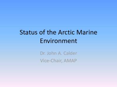 Status of the Arctic Marine Environment Dr. John A. Calder Vice-Chair, AMAP  Loss of Arctic