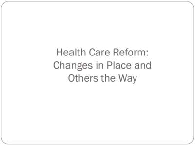 Health Care Reform: Changes in Place and Others the Way Patient Protection and Affordable Care Act (Health Care Reform)