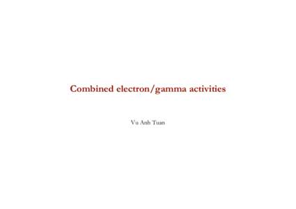 Combined electron/gamma activities Vu Anh Tuan Outline • •