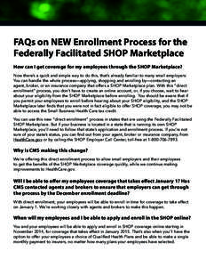 FAQs on NEW Enrollment Process for the Federally Facilitated SHOP Marketplace How can I get coverage for my employees through the SHOP Marketplace? Now there’s a quick and simple way to do this, that’s already famili