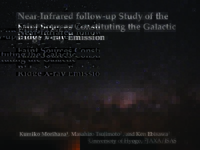 Near-Infrared follow-up Study of the Faint Sources Constituting the Galactic Ridge X-ray Emission Kumiko Morihana1, Masahiro Tsujimoto2 , and Ken Ebisawa2  　1Universoty of Hyogo,  2JAXA/ISAS　