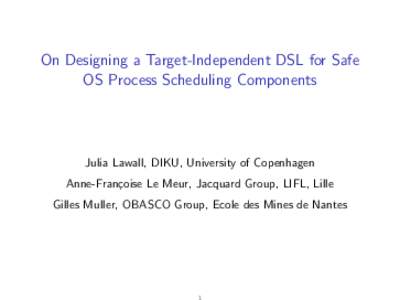 On Designing a Target-Independent DSL for Safe OS Process Scheduling Components Julia Lawall, DIKU, University of Copenhagen Anne-Fran¸coise Le Meur, Jacquard Group, LIFL, Lille Gilles Muller, OBASCO Group, Ecole des Mi