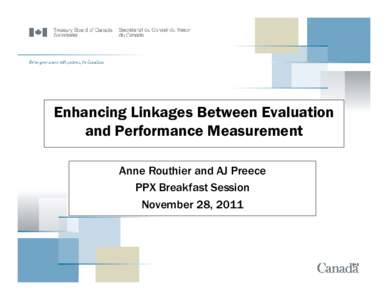 Enhancing Linkages Between Evaluation and Performance Measurement Anne Routhier and AJ Preece PPX Breakfast Session November 28, 2011