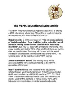 The VBMA Educational Scholarship The VBMA (Veterinary Botanical Medicine Association) is offering a $500 educational scholarship. This will be a yearly scholarship whose purpose is to promote herbal education. Requiremen