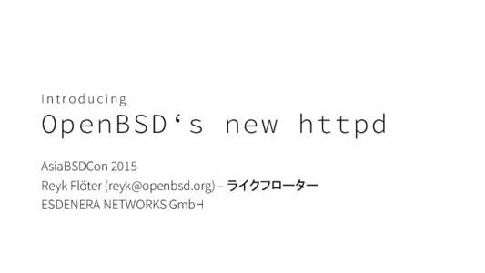 Introducing  OpenBSD‘s new httpd AsiaBSDCon 2015 Reyk Flöter ([removed]) – ライクフローター ESDENERA NETWORKS GmbH