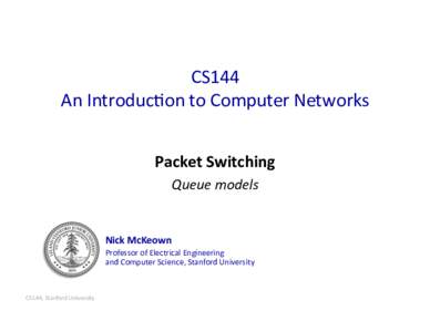 CS144	
   An	
  Introduc8on	
  to	
  Computer	
  Networks	
   Packet	
  Switching	
   Queue	
  models	
    Nick	
  McKeown	
  