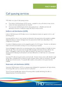 FACT SHEET  Call queuing services TMD offers two types of call queuing services. The Uniform Call Distribution (UCD) service – suitable for a low call volume contact centre where only basic queuing features are require