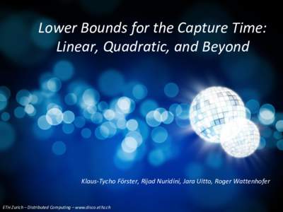 Lower Bounds for the Capture Time: Linear, Quadratic, and Beyond Klaus-Tycho Förster, Rijad Nuridini, Jara Uitto, Roger Wattenhofer  ETH Zurich – Distributed Computing – www.disco.ethz.ch