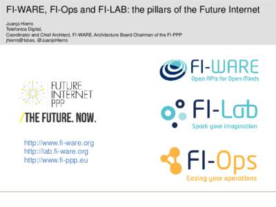 FI-WARE, FI-Ops and FI-LAB: the pillars of the Future Internet Juanjo Hierro Telefonica Digital, Coordinator and Chief Architect, FI-WARE. Architecture Board Chairman of the FI-PPP [removed], @JuanjoHierro