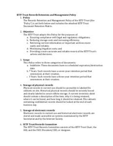 IETF	Trust	Records	Retention	and	Management	Policy 1. Policy	 The	Records	Retention	and	Management	Policy	of	the	IETF	Trust	(the “Policy”)	is	set	forth	below	and	includes	the	attached	IETF	Trust	 Document	Retention	M