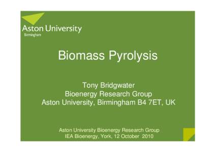 Biomass Pyrolysis Tony Bridgwater Bioenergy Research Group Aston University, Birmingham B4 7ET, UK  Aston University Bioenergy Research Group