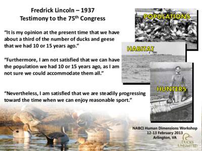 Fredrick Lincoln – 1937 Testimony to the 75th Congress “It is my opinion at the present time that we have about a third of the number of ducks and geese that we had 10 or 15 years ago.” “Furthermore, I am not sat