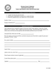 DOUGLAS COUNTY, NEBRASKA ADOPTION OR FOSTER CARE FAMILY AND MEDICAL LEAVE CERTIFICATION FORM Employee Instructions and Information 1. Complete the information directly below. 2. Ask the agency representative assisting yo