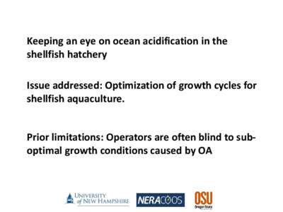 Keeping an eye on ocean acidification in the shellfish hatchery Issue addressed: Optimization of growth cycles for shellfish aquaculture.  Prior limitations: Operators are often blind to suboptimal growth conditions caus