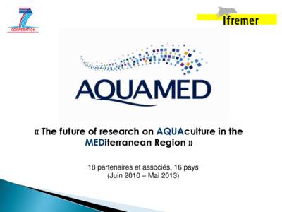 « The future of research on AQUAculture in the MEDiterranean Region » 18 partenaires et associés, 16 pays (Juin 2010 – Mai 2013)  • Title: AQUAMED, the future of research on aquaculture in