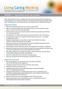 RESOURCE 11 | Understanding someone who is grieving When a family member, friend, or colleague has lost a loved one and you don’t know what to say or do to help them, it is a hard time for everyone. You may be scared o