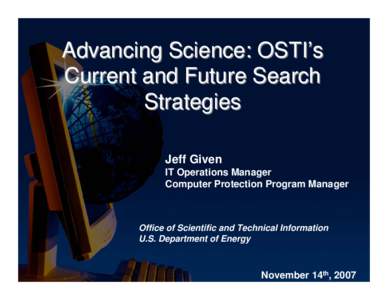 Advancing Science: OSTI’s Current and Future Search Strategies Jeff Given IT Operations Manager Computer Protection Program Manager