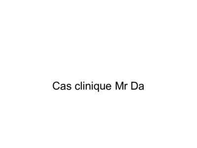 Cas clinique Mr Da  La situation •  Homme de 47 ans