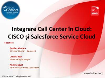 Integrare Call Center în Cloud: CISCO și Salesforce Service Cloud Speakeri: Bogdan Mustata Director Vanzari - Bucuresti Claudiu Boar