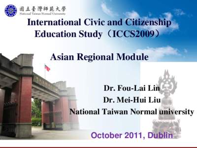 International Civic and Citizenship Education Study（ICCS2009） Asian Regional Module Dr. Fou-Lai Lin Dr. Mei-Hui Liu