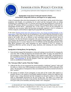 I MMIGRATION P OLICY C ENTER …providing factual information about immigration and immigrants in America Immigration: Long Term Trends and America’s Future Arrival Rates, Integration Patterns, and Impact on an Aging S