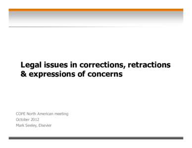 Legal issues in corrections, retractions & expressions of concerns COPE North American meeting October 2012 Mark Seeley, Elsevier