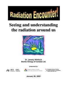 Seeing and understanding the radiation around us Dr. Jeremy Whitlock Atomic Energy of Canada Ltd. presented by: