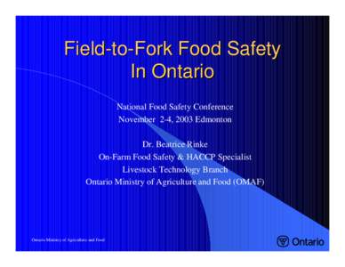 Field-to-Fork Food Safety In Ontario National Food Safety Conference November 2-4, 2003 Edmonton Dr. Beatrice Rinke On-Farm Food Safety & HACCP Specialist