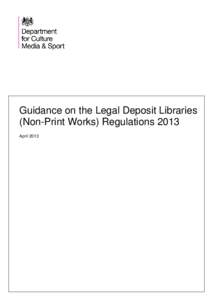 Guidance on the Legal Deposit Libraries (Non-Print Works) Regulations 2013 April 2013 Department for Culture, Media & Sport Guidance on the Legal Deposit Libraries (Non-Print Works) Regulations 2013